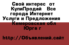 «Свой интерес» от КупиПродай - Все города Интернет » Услуги и Предложения   . Кемеровская обл.,Юрга г.